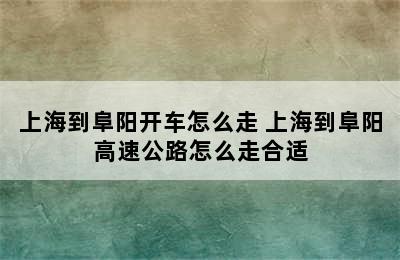 上海到阜阳开车怎么走 上海到阜阳高速公路怎么走合适